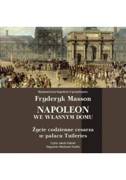 Napoleon we własnym domu. Życie codzienne w pałacu Tuileries