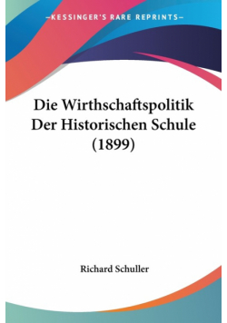 Die Wirthschaftspolitik Der Historischen Schule (1899)