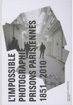 L' impossible Photographie Prisons Parisiennes 1851-2010