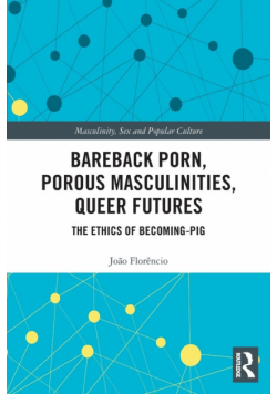 Bareback Porn, Porous Masculinities, Queer Futures