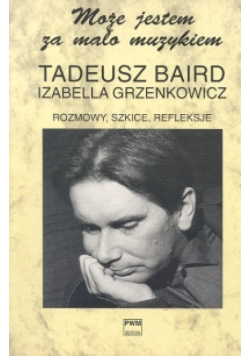 I. - Rozmowy, szkice, refleksje: Może jestem za mało muzykiem