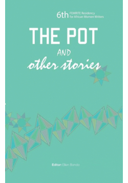 The Pot and Other Stories. Stories of the 6th FEMRITE Residency for African Women Writers
