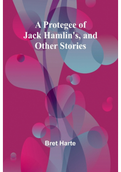 A Protegee of Jack Hamlin's, and Other Stories