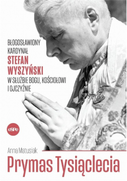 Prymas Tysiąclecia błogosławiony Kardynał Stefan Wyszyński w służbie Bogu, Kościołowi i Ojczyźnie
