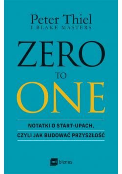 ZERO TO ONE. Notatki o start-upach, czyli jak budować przyszłość