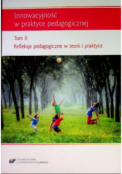 Innowacyjność W Praktyce Pedagogicznej Tom II Refleksje pedagogiczne w teorii i praktyce