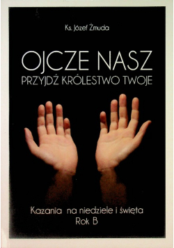 Ojcze Nasz. Przyjdź Królestwo Twoje kazania na niedziele i święta Rok B