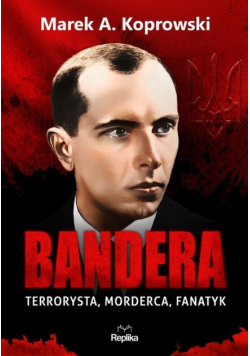 Bandera. Terrorysta, morderca, fanatyk