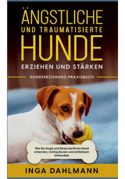 Ängstliche und traumatisierte Hunde erziehen und stärken - Hundeerziehung Praxisbuch