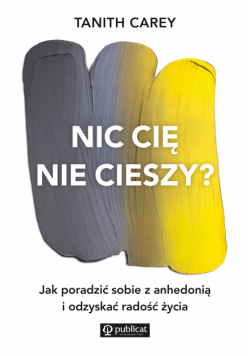 Nic cię nie cieszy?. Jak poradzić sobie z anhedonią i odzyskać radość życia