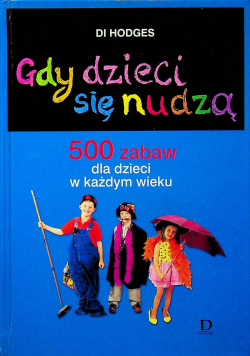 Gdy dzieci się nudzą 500 zabaw dla dzieci w każdym wieku