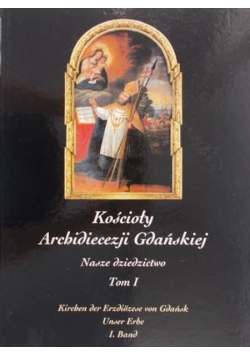 Kościoły Archidiecezji Gdańskiej Nasze dziedzictwo Tom I