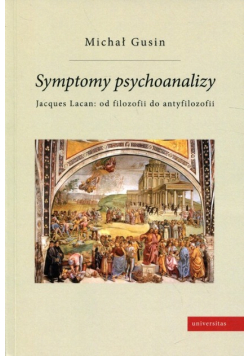 Symptomy psychoanalizy Jacques Lacan od filozofii do antyfilozofii