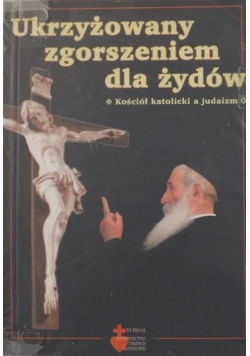 Ukrzyżowany zgorszeniem dla Żydów. Kościół katolicki a judaizm