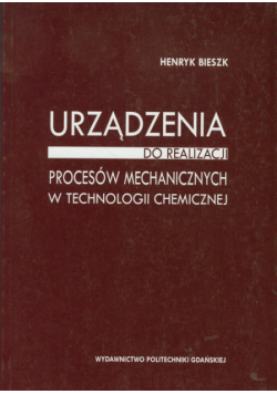 Bieszk Henryk - Urządzenia do realizacji procesów mechanicznych w technologii chemicznej