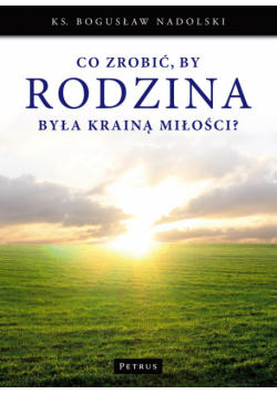 Co zrobić by Rodzina była Krainą Miłości?