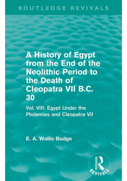 A History of Egypt from the End of the Neolithic Period to the Death of Cleopatra VII B.C. 30 (Routledge Revivals)