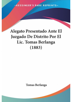 Alegato Presentado Ante El Juzgado De Distrito Por El Lic. Tomas Berlanga (1883)