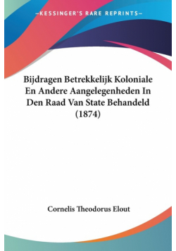 Bijdragen Betrekkelijk Koloniale En Andere Aangelegenheden In Den Raad Van State Behandeld (1874)