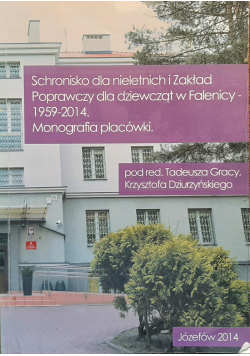 Schronisko dla nieletnich i Zakład Poprawczy dla dziewcząt w Falenicy 1959 - 2014 Monografia placówki