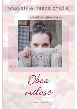 Wszystkie nasze chwile Tom 1 Obca miłość