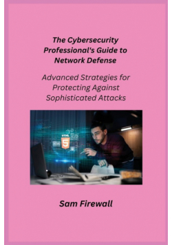The Cybersecurity Professional's Guide to Network Defense