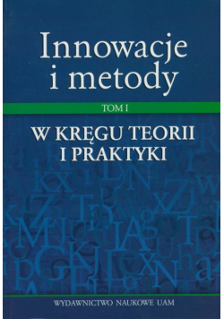 Innowacje i metody: Tom I  W kręgu teorii i praktyki