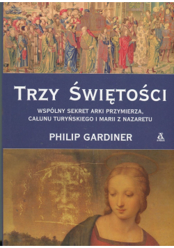 Trzy świętości Wspólny sekret Arki Przymierza, Całunu Turyńskiego i Marii z Nazaretu