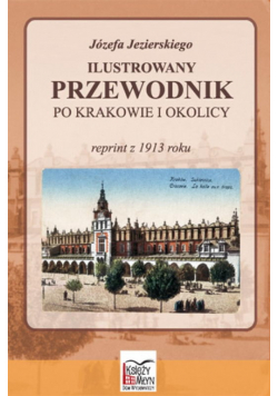 Ilustrowany przewodnik po Krakowie i okolicy reprint z 1913 r