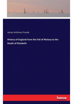 History of England from the Fall of Wolsey to the Death of Elizabeth