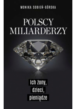 Polscy miliarderzy. Ich żony, dzieci, pieniądze