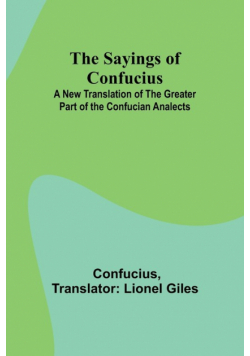 The Sayings of Confucius; A New Translation of the Greater Part of the Confucian Analects