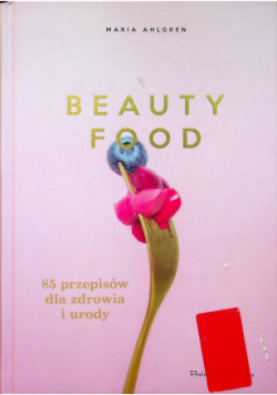 Beauty Food 85 przepisów dla zdrowia i urody
