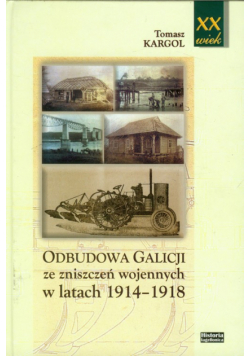 Kargol Tomasz - Odbudowa Galicji ze zniszczeń wojennych w latach 1914-1918