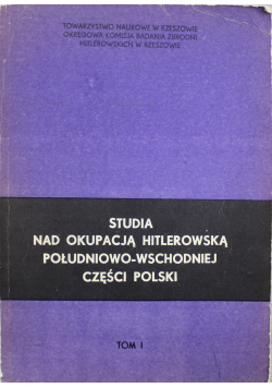 Studia nad okupacją hitlerowską południowo - wschodniej części Polski Tom I