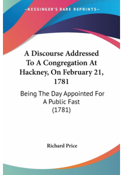 A Discourse Addressed To A Congregation At Hackney, On February 21, 1781