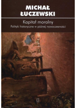 Kapitał moralny Polityki historyczne w późnej nowoczesności