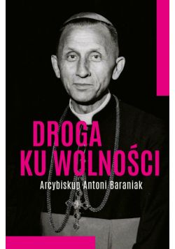 Droga ku wolności. Arcybiskup Antoni Baraniak