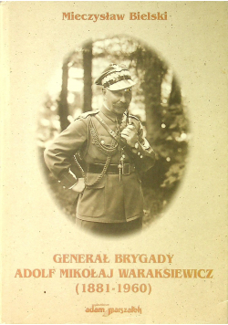 Generał brygady Adolf Mikołaj Waraksiewicz  1881 - 1960