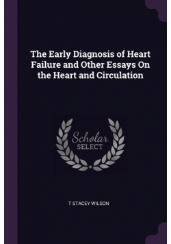 The Early Diagnosis of Heart Failure and Other Essays On the Heart and Circulation