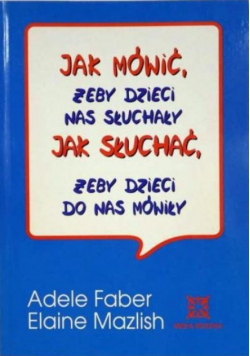 Jak mówić żeby dzieci nas słuchały. Jak słuchać żeby dzieci do nas mówiły