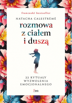 Rozmowa z ciałem i duszą 22 rytuały wyzwolenia emocjonalnego