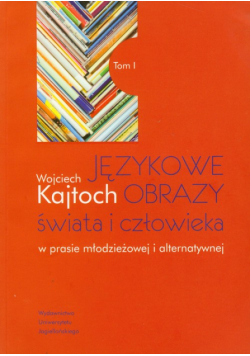 Językowe obrazy świata i człowieka w prasie młodzieżowej i alternatywnej t.1