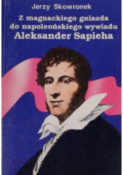 Z magnackiego gniazda do napoleońskiego wywiadu Aleksander Sapieha