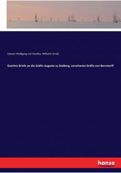 Goethes Briefe an die Gräfin Auguste zu Stolberg, verwitwete Gräfin von Bernstorff