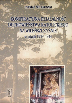 Konspiracyjna działalność duchowieństwa katolickiego na Wileńszczyźnie w latach 1939 - 1944