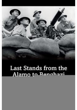 Last Stands from the Alamo to Benghazi