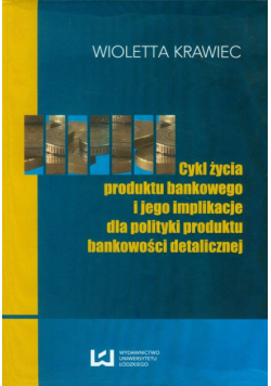 Krawiec W. - Cykl życia produktu bankowego i jego implikacje dla polityki produktu bankowości detalicznej