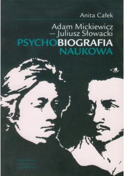 Całek Anita - Adam Mickiewicz, Juliusz Słowacki: Psychobiografia naukowa