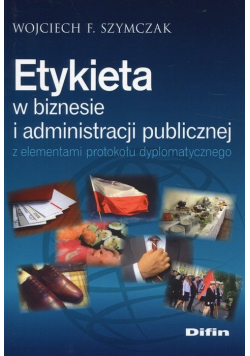 Etykieta w biznesie i administracji publicznej z elementami protokołu dyplomatycznego